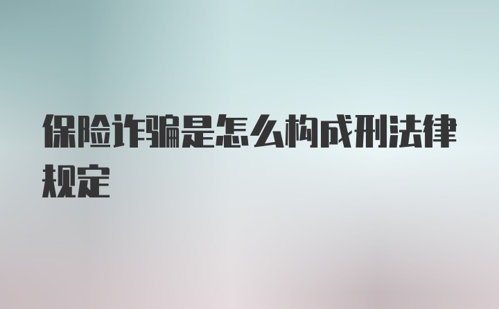 保险诈骗是怎么构成刑法律规定