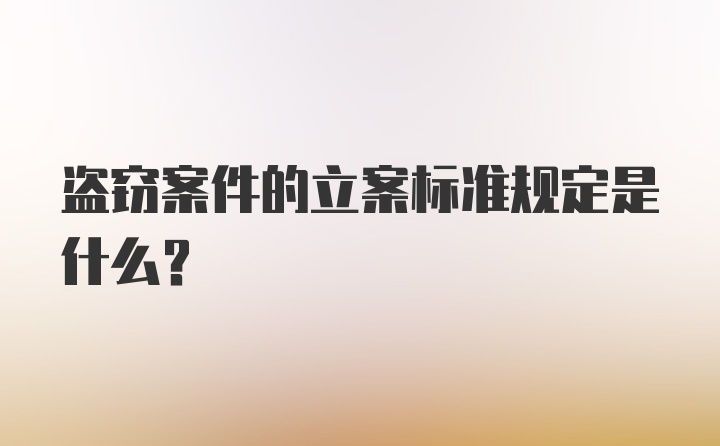 盗窃案件的立案标准规定是什么？