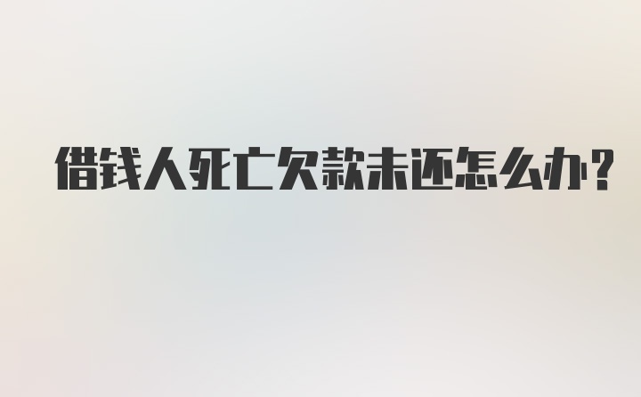 借钱人死亡欠款未还怎么办？