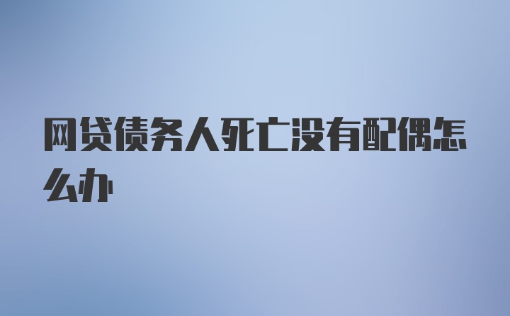 网贷债务人死亡没有配偶怎么办