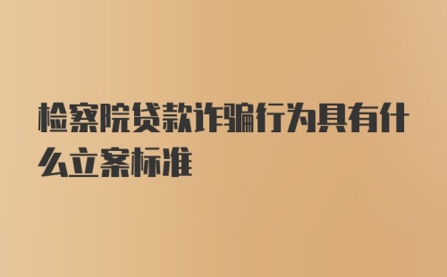 检察院贷款诈骗行为具有什么立案标准