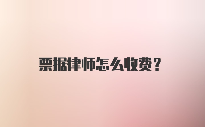 票据律师怎么收费？