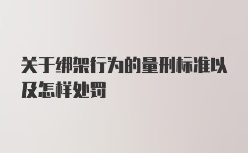 关于绑架行为的量刑标准以及怎样处罚