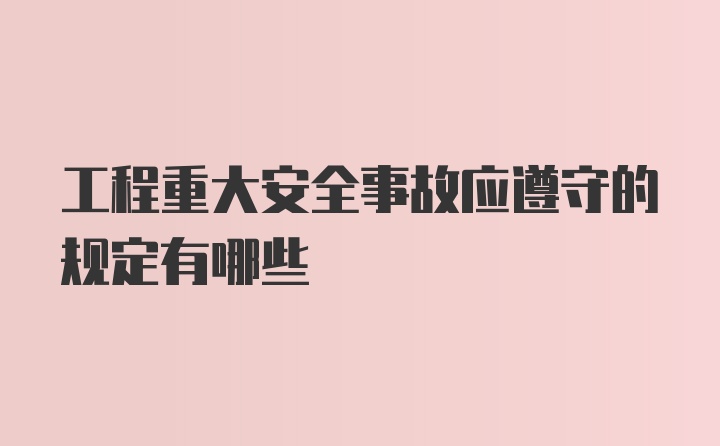 工程重大安全事故应遵守的规定有哪些