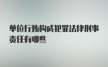 单位行贿构成犯罪法律刑事责任有哪些