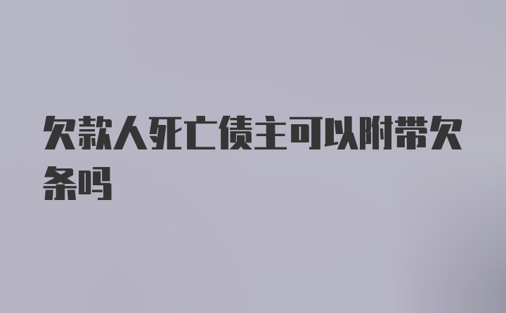 欠款人死亡债主可以附带欠条吗