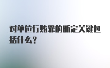 对单位行贿罪的断定关键包括什么？