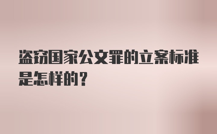 盗窃国家公文罪的立案标准是怎样的？