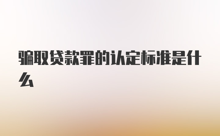 骗取贷款罪的认定标准是什么