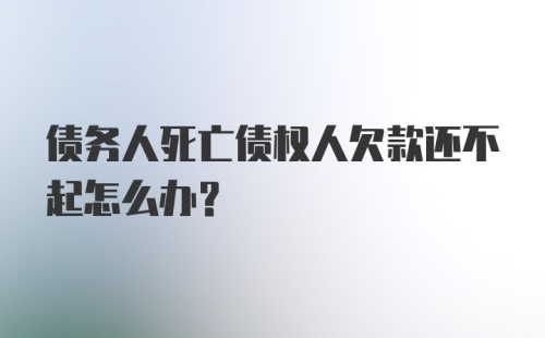 债务人死亡债权人欠款还不起怎么办？