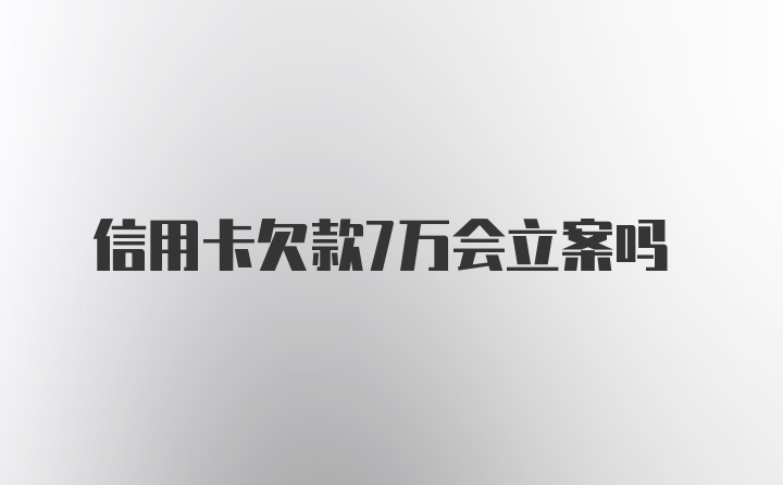 信用卡欠款7万会立案吗