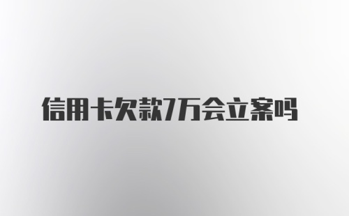 信用卡欠款7万会立案吗