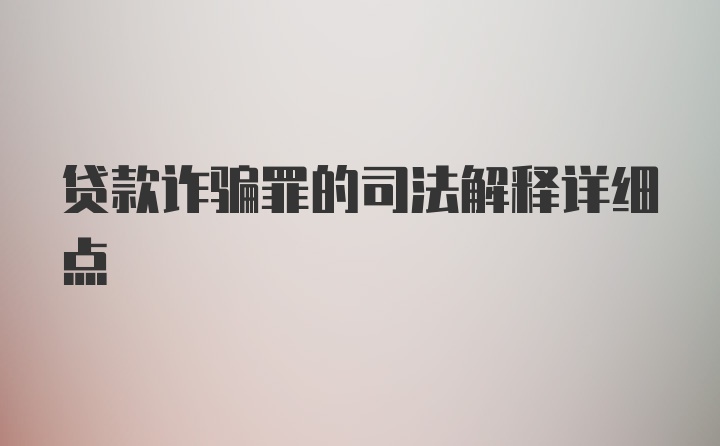 贷款诈骗罪的司法解释详细点