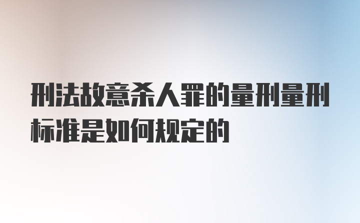 刑法故意杀人罪的量刑量刑标准是如何规定的