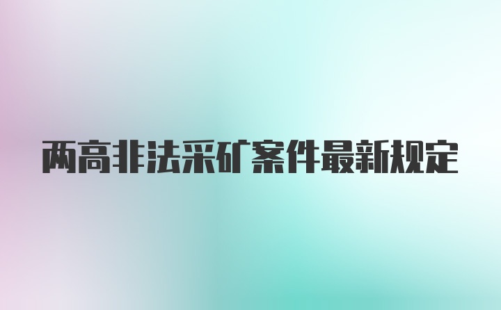 两高非法采矿案件最新规定