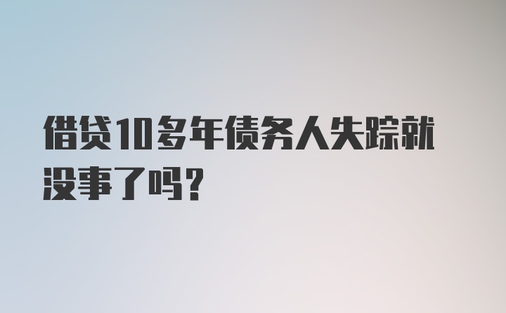 借贷10多年债务人失踪就没事了吗?