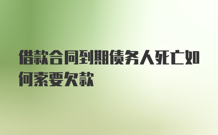 借款合同到期债务人死亡如何索要欠款