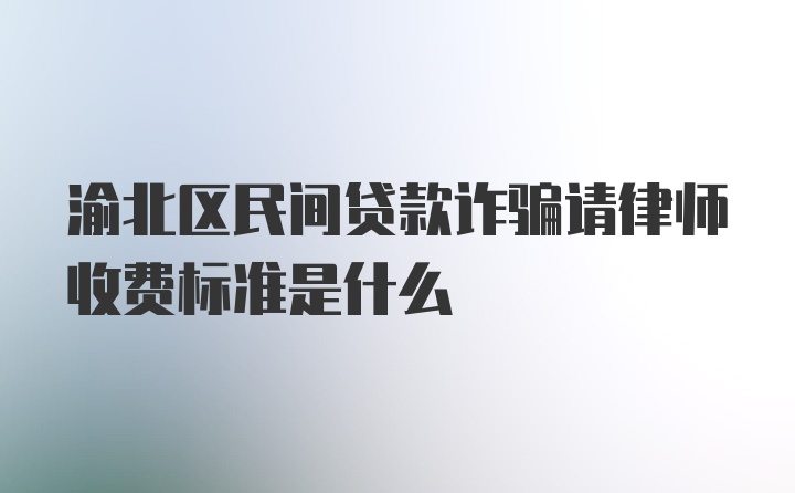 渝北区民间贷款诈骗请律师收费标准是什么