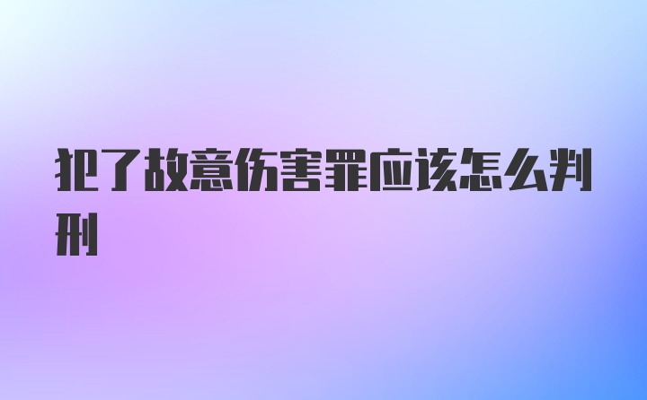 犯了故意伤害罪应该怎么判刑