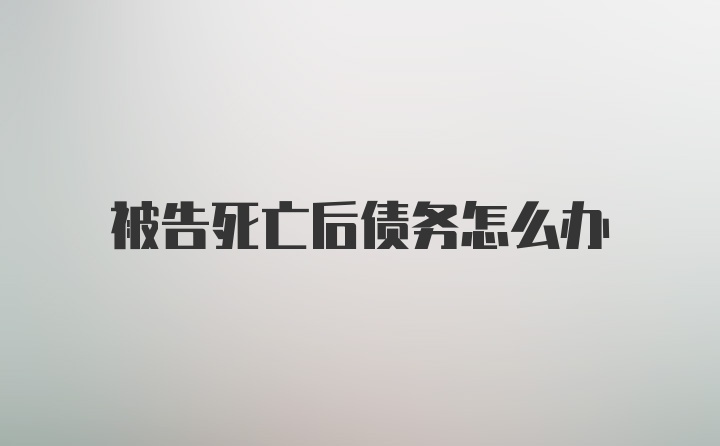 被告死亡后债务怎么办