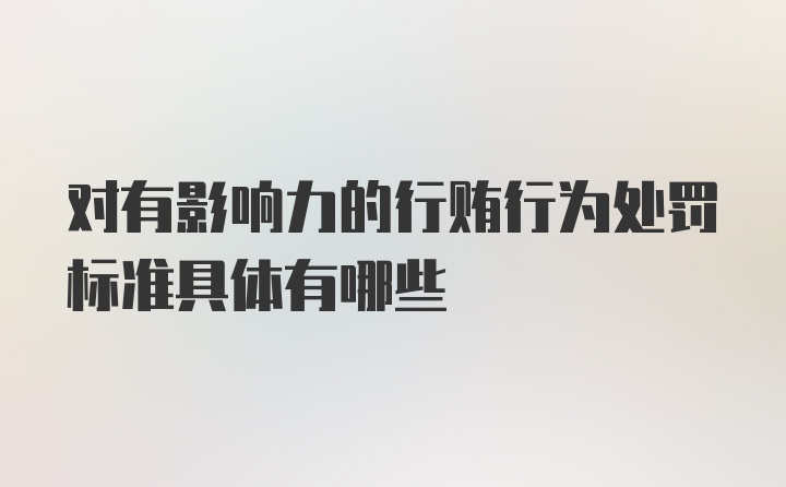 对有影响力的行贿行为处罚标准具体有哪些