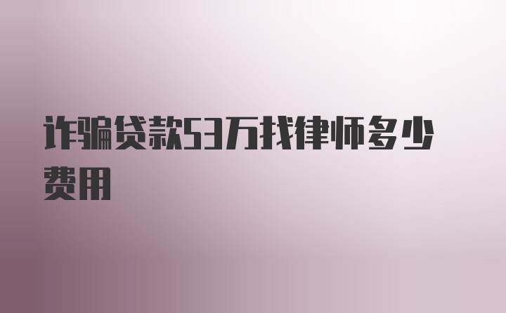 诈骗贷款53万找律师多少费用