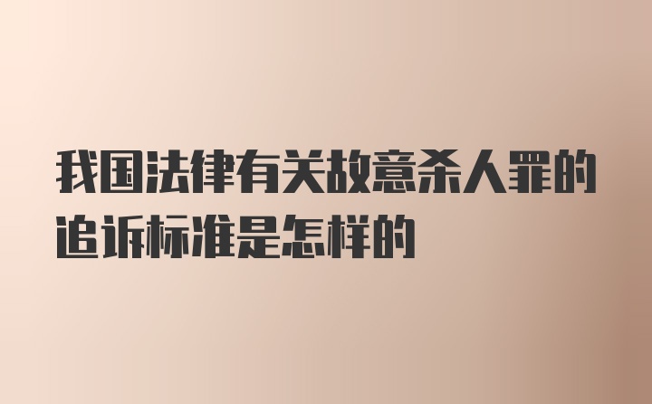 我国法律有关故意杀人罪的追诉标准是怎样的