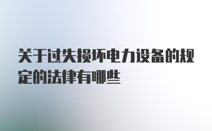 关于过失损坏电力设备的规定的法律有哪些