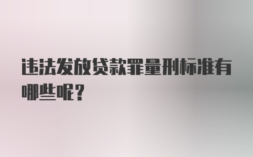 违法发放贷款罪量刑标准有哪些呢？