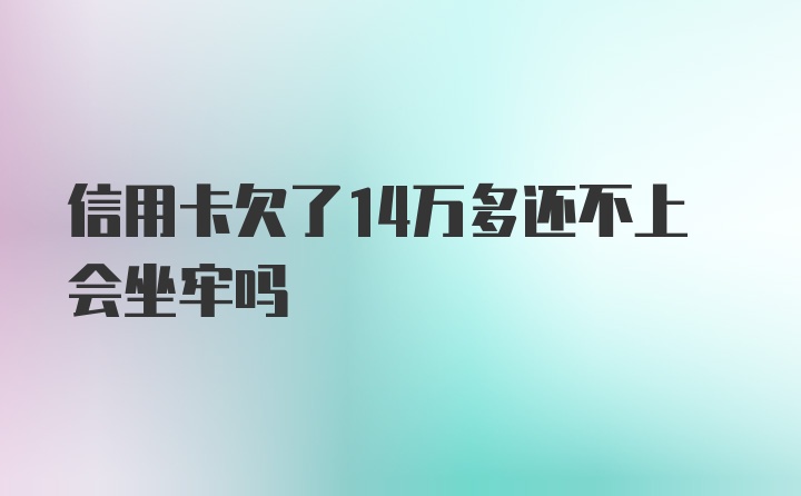 信用卡欠了14万多还不上会坐牢吗