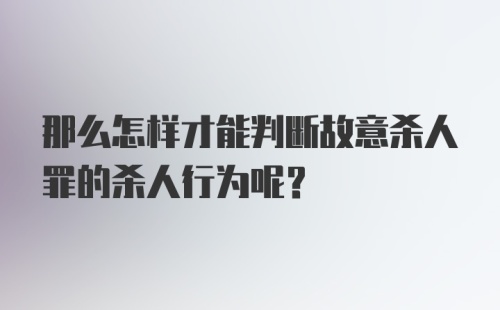 那么怎样才能判断故意杀人罪的杀人行为呢？