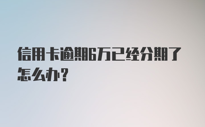 信用卡逾期6万已经分期了怎么办?