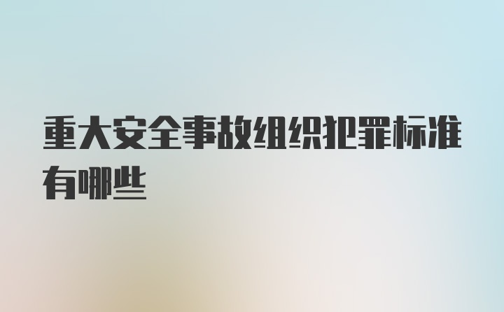 重大安全事故组织犯罪标准有哪些