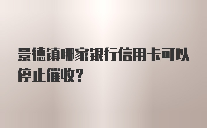 景德镇哪家银行信用卡可以停止催收？