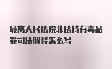 最高人民法院非法持有毒品罪司法解释怎么写