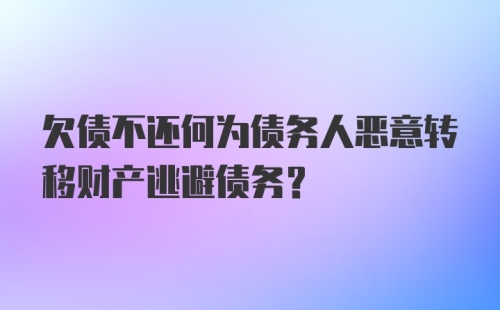 欠债不还何为债务人恶意转移财产逃避债务？