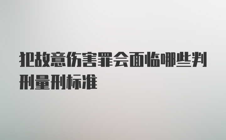 犯故意伤害罪会面临哪些判刑量刑标准