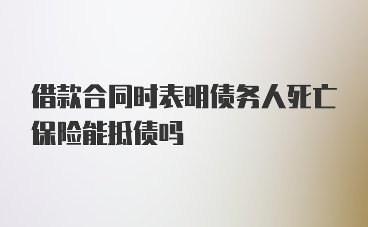 借款合同时表明债务人死亡保险能抵债吗