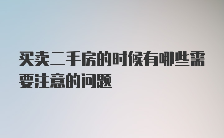 买卖二手房的时候有哪些需要注意的问题