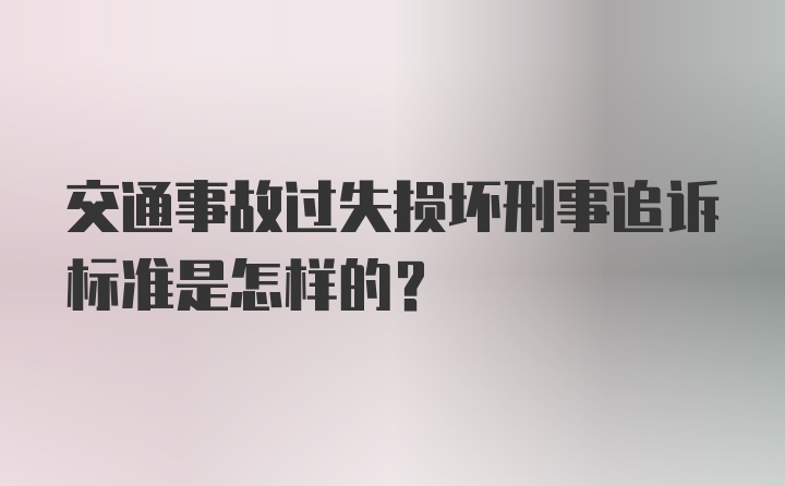 交通事故过失损坏刑事追诉标准是怎样的？