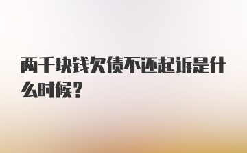 两千块钱欠债不还起诉是什么时候？