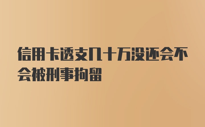 信用卡透支几十万没还会不会被刑事拘留