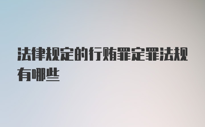 法律规定的行贿罪定罪法规有哪些