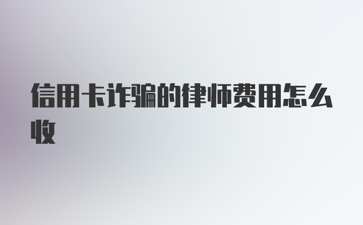 信用卡诈骗的律师费用怎么收