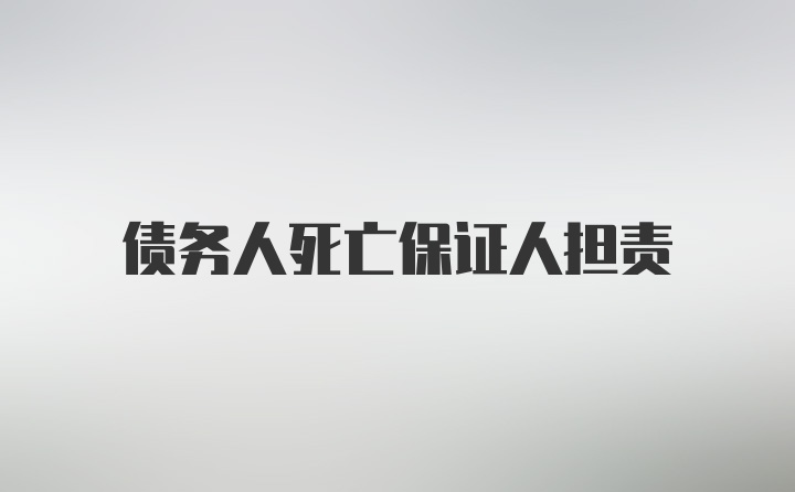 债务人死亡保证人担责