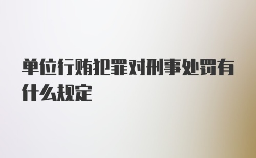 单位行贿犯罪对刑事处罚有什么规定