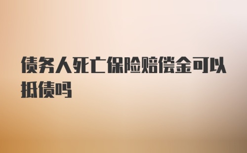 债务人死亡保险赔偿金可以抵债吗