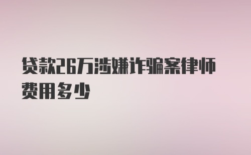 贷款26万涉嫌诈骗案律师费用多少