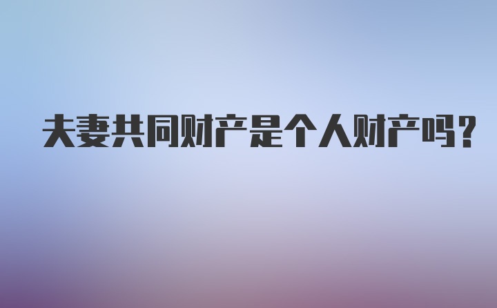 夫妻共同财产是个人财产吗？