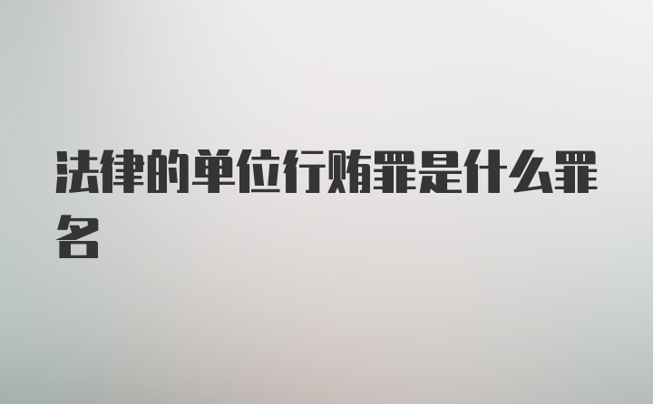 法律的单位行贿罪是什么罪名